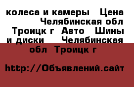 колеса и камеры › Цена ­ 6 000 - Челябинская обл., Троицк г. Авто » Шины и диски   . Челябинская обл.,Троицк г.